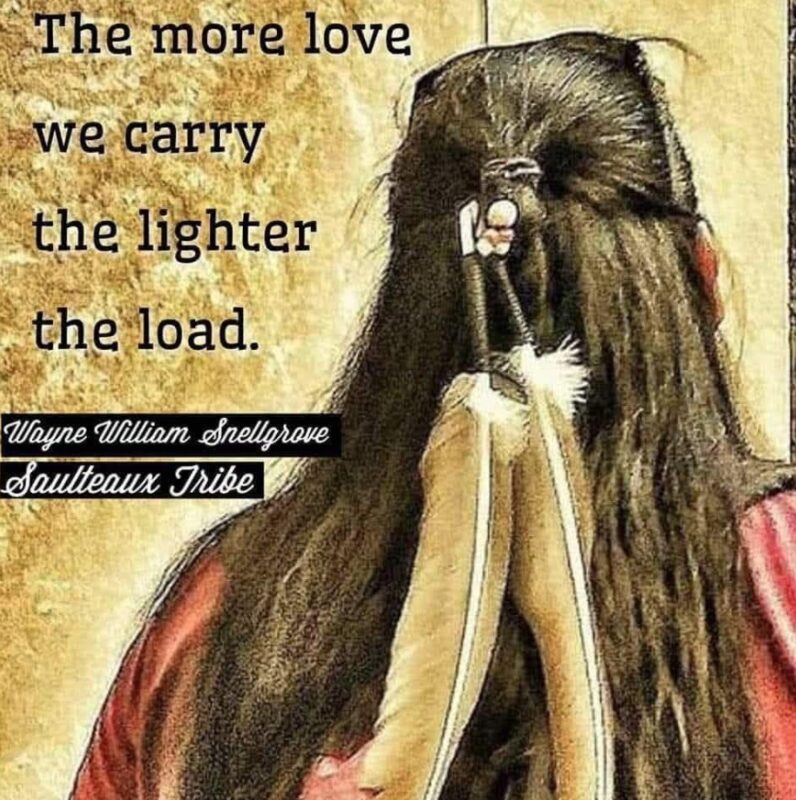 The more love we carry, the lighter the load. — Wayne William Snellgrove, Saulteaux Tribe